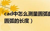 cad中怎么测量圆弧的长度（如何测量CAD中圆弧的长度）