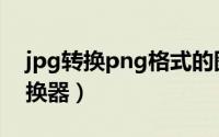 jpg转换png格式的图片（jpg转png格式转换器）