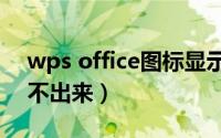 wps office图标显示不正常（wps图标显示不出来）