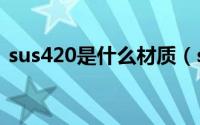 sus420是什么材质（sus420j2是什么材料）