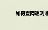 如何查网速测速（如何查网速）