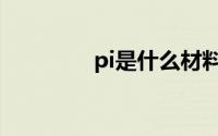 pi是什么材料（pi是什么）