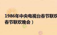 1986年中央电视台春节联欢晚会下载（1986年中央电视台春节联欢晚会）