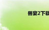 兽宴2下载（兽宴2）