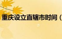 重庆设立直辖市时间（重庆直辖市成立时间）