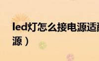 led灯怎么接电源适配器（led灯带怎么接电源）
