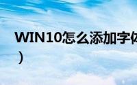 WIN10怎么添加字体（win10怎么添加字体）