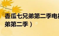 香瓜七兄弟第二季电视剧在线观看（香瓜七兄弟第二季）