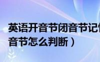 英语开音节闭音节记忆口诀（英语开音节和闭音节怎么判断）