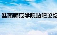淮南师范学院贴吧论坛（淮南师范学院贴吧）