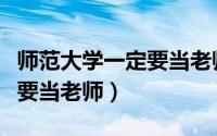 师范大学一定要当老师吗知乎（师范大学一定要当老师）