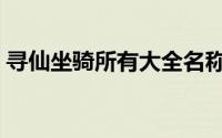 寻仙坐骑所有大全名称（寻仙坐骑所有大全）