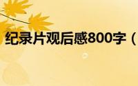 纪录片观后感800字（纪录片观后感怎么写）