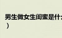 男生做女生闺蜜是什么意思（闺蜜是什么意思）