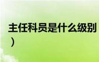 主任科员是什么级别（副主任科员是什么级别）