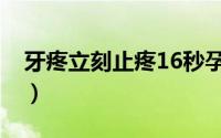 牙疼立刻止疼16秒孕妇（牙疼立刻止疼16秒）