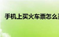 手机上买火车票怎么买下铺（怎么买下铺）