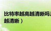 比特率越高越清晰吗月亮怎么拍（比特率越高越清晰）
