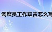 调度员工作职责怎么写好（调度员工作职责）