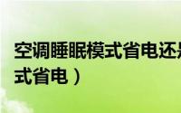 空调睡眠模式省电还是节能省电（空调睡眠模式省电）