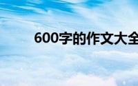 600字的作文大全（600字的作文）