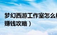 梦幻西游工作室怎么样（梦幻西游工作室怎么赚钱攻略）