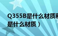 Q355B是什么材质和Q355D区别（Q355B是什么材质）