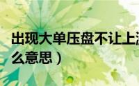 出现大单压盘不让上涨（大单压盘不让涨是什么意思）