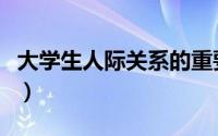 大学生人际关系的重要性（人际关系的重要性）