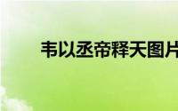 韦以丞帝释天图片（韦以丞帝释天）