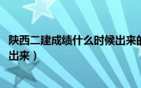 陕西二建成绩什么时候出来的2022（陕西二建成绩什么时候出来）
