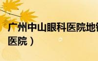 广州中山眼科医院地铁几号线（广州中山眼科医院）