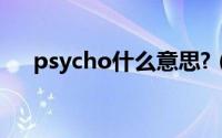 psycho什么意思?（psycho什么意思）