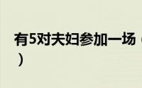 有5对夫妇参加一场（五对夫妇参加一个聚会）