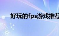 好玩的fps游戏推荐（好玩的fps游戏）