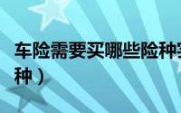 车险需要买哪些险种实用（车险需要买哪些险种）
