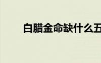 白腊金命缺什么五行属性（白腊金）