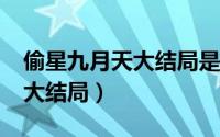 偷星九月天大结局是什么样子?（偷星九月天大结局）