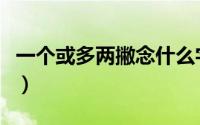 一个或多两撇念什么字（一个或多两撇念什么）