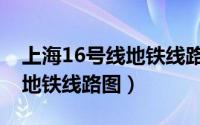 上海16号线地铁线路图大站车（上海16号线地铁线路图）
