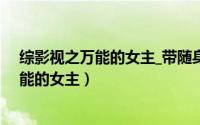 综影视之万能的女主_带随身空间综穿电视剧（综影视之万能的女主）