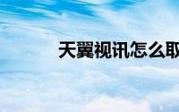 天翼视讯怎么取消（天翼视讯）