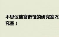 不思议迷宫奇怪的研究室2详细攻略（不思议迷宫奇怪的研究室）
