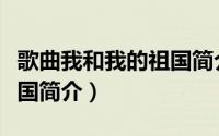 歌曲我和我的祖国简介概括（歌曲我和我的祖国简介）