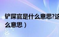 铲屎官是什么意思?这个词怎么用?（铲屎官什么意思）