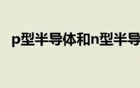 p型半导体和n型半导体区别（p型半导体）
