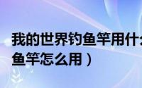 我的世界钓鱼竿用什么修复耐久（我的世界钓鱼竿怎么用）