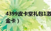 4399皮卡堂礼包1激活码（4399皮卡堂免费金卡）