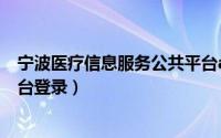 宁波医疗信息服务公共平台app（宁波医疗信息服务公共平台登录）