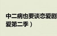 中二病也要谈恋爱剧场版1（中二病也要谈恋爱第二季）